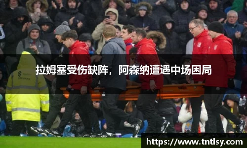 拉姆塞受伤缺阵，阿森纳遭遇中场困局