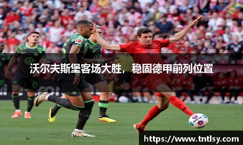 沃尔夫斯堡客场大胜，稳固德甲前列位置