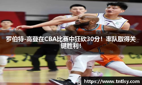 罗伯特-高登在CBA比赛中狂砍30分！率队取得关键胜利！