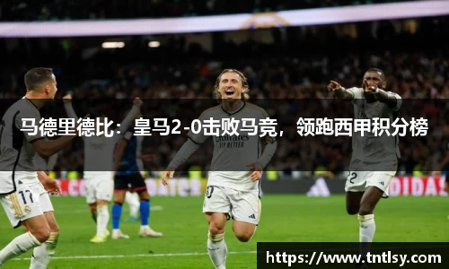 马德里德比：皇马2-0击败马竞，领跑西甲积分榜