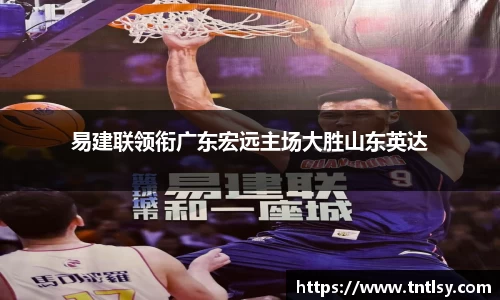 易建联领衔广东宏远主场大胜山东英达