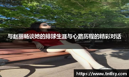 与赵丽畅谈她的排球生涯与心路历程的精彩对话