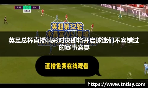 英足总杯直播精彩对决即将开启球迷们不容错过的赛事盛宴