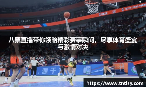 八票直播带你领略精彩赛事瞬间，尽享体育盛宴与激情对决