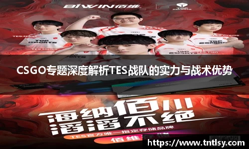 CSGO专题深度解析TES战队的实力与战术优势