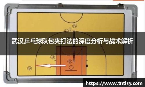 武汉乒乓球队包夹打法的深度分析与战术解析