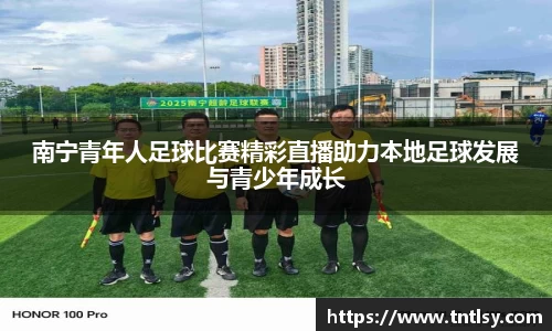 南宁青年人足球比赛精彩直播助力本地足球发展与青少年成长