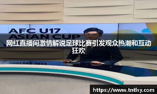 网红直播间激情解说足球比赛引发观众热潮和互动狂欢