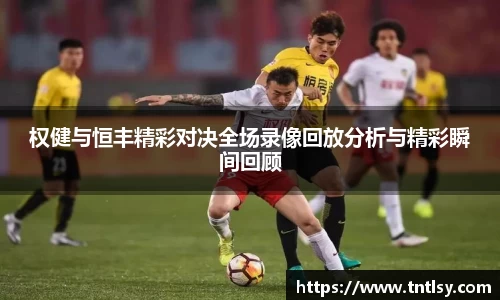 权健与恒丰精彩对决全场录像回放分析与精彩瞬间回顾