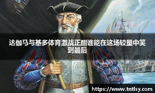 达伽马与基多体育激战正酣谁能在这场较量中笑到最后