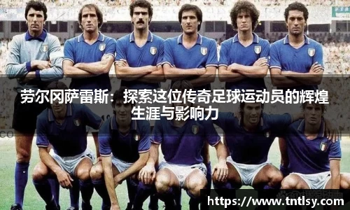 劳尔冈萨雷斯：探索这位传奇足球运动员的辉煌生涯与影响力