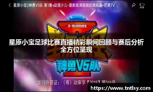 星原小宝足球比赛直播精彩瞬间回顾与赛后分析全方位呈现