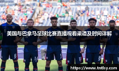 美国与巴拿马足球比赛直播观看渠道及时间详解