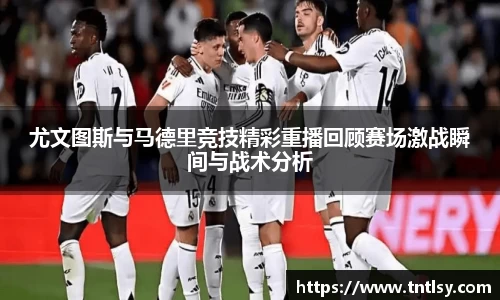 尤文图斯与马德里竞技精彩重播回顾赛场激战瞬间与战术分析