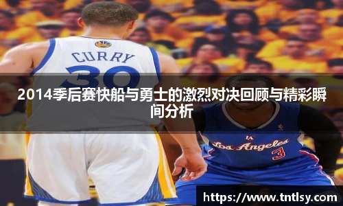 2014季后赛快船与勇士的激烈对决回顾与精彩瞬间分析